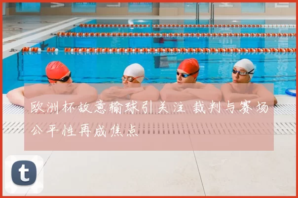 欧洲杯故意输球引关注 裁判与赛场公平性再成焦点