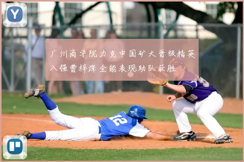 广州商学院力克中国矿大晋级精英八强曹梓烽全能表现助队获胜