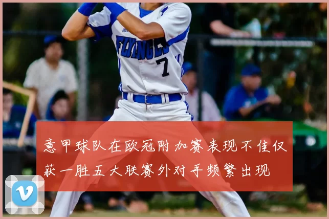 意甲球队在欧冠附加赛表现不佳仅获一胜五大联赛外对手频繁出现