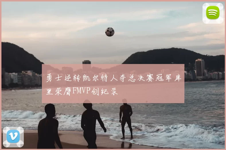 勇士逆转凯尔特人夺总决赛冠军库里荣膺FMVP创纪录