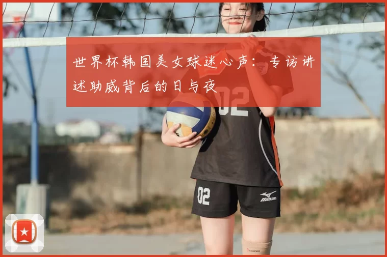 世界杯韩国美女球迷心声:专访讲述助威背后的日与夜