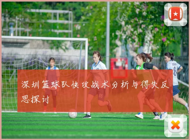 深圳篮球队快攻战术分析与得失反思探讨