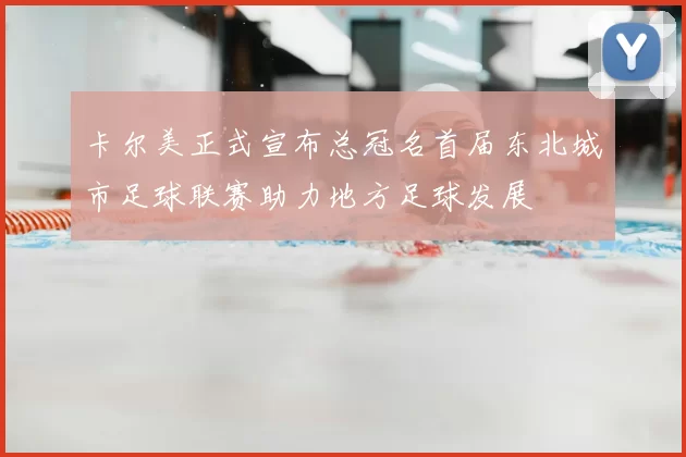 卡尔美正式宣布总冠名首届东北城市足球联赛助力地方足球发展