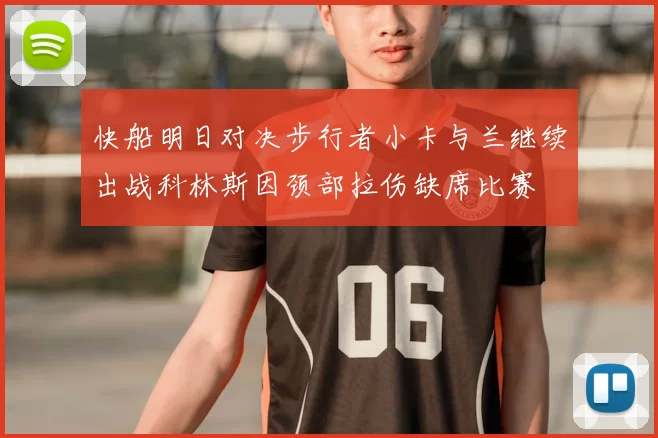 快船明日对决步行者小卡与兰继续出战科林斯因颈部拉伤缺席比赛