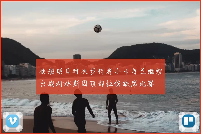 快船明日对决步行者小卡与兰继续出战科林斯因颈部拉伤缺席比赛