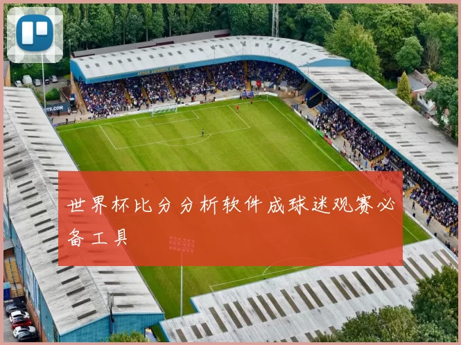 世界杯比分分析软件成球迷观赛必备工具