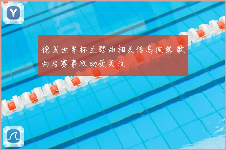 德国世界杯主题曲相关信息披露 歌曲与赛事联动受关注