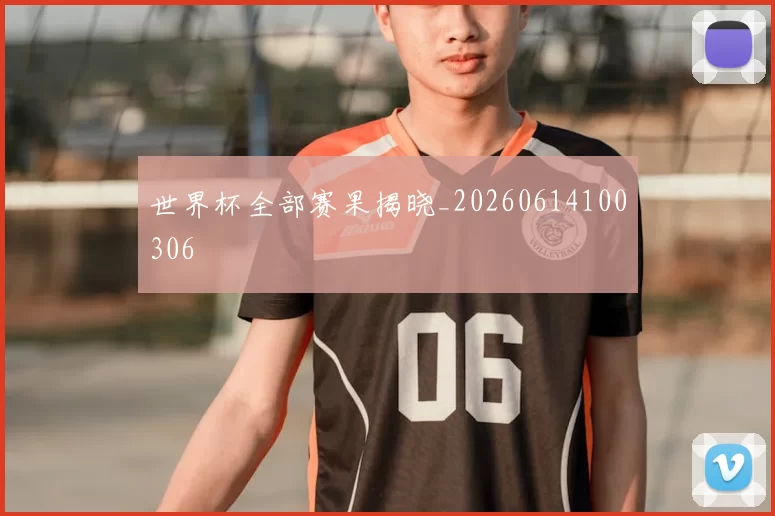 世界杯全部赛果揭晓_20260614100306
