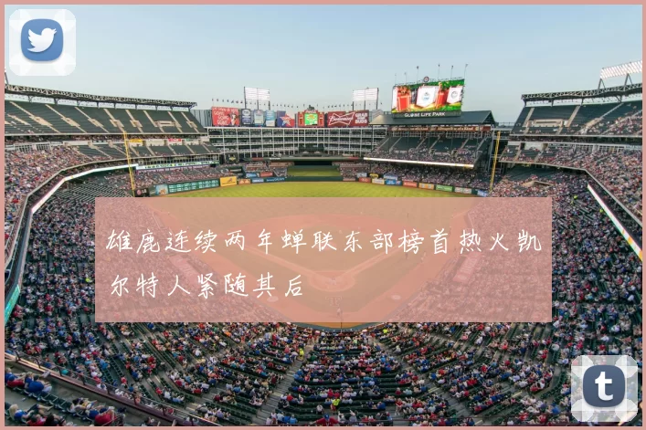 雄鹿连续两年蝉联东部榜首热火凯尔特人紧随其后