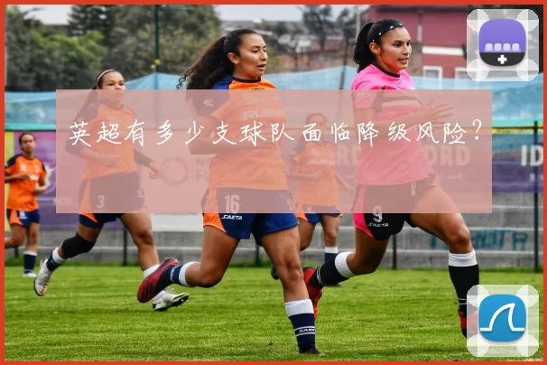 英超有多少支球队面临降级风险？