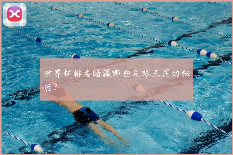 世界杯排名暗藏哪些足球王国的秘密?