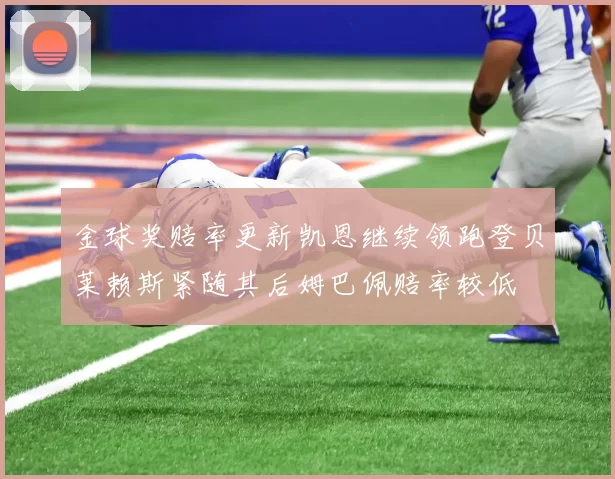 金球奖赔率更新凯恩继续领跑登贝莱赖斯紧随其后姆巴佩赔率较低