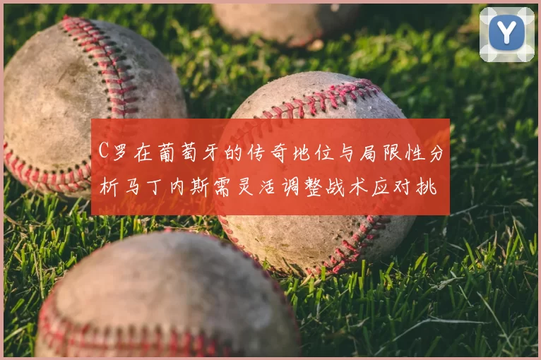 C罗在葡萄牙的传奇地位与局限性分析马丁内斯需灵活调整战术应对挑战
