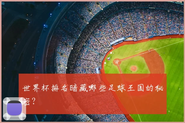 世界杯排名暗藏哪些足球王国的秘密？