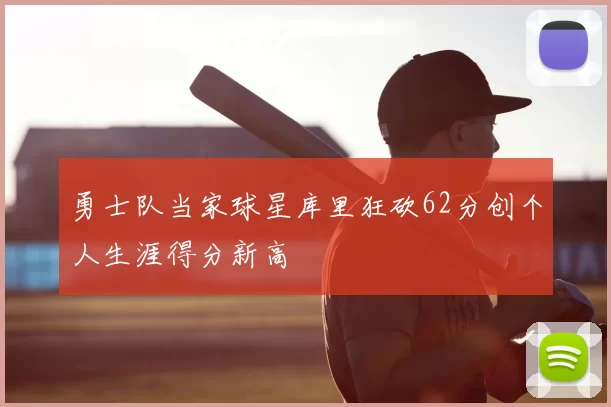 勇士队当家球星库里狂砍62分创个人生涯得分新高