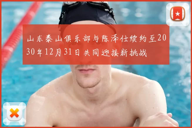 山东泰山俱乐部与陈泽仕续约至2030年12月31日共同迎接新挑战