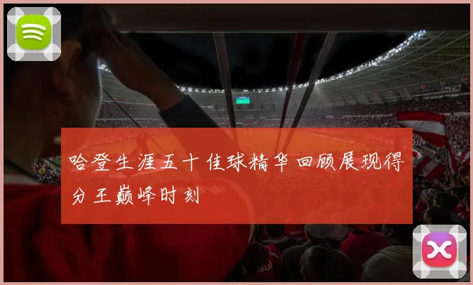 哈登生涯五十佳球精华回顾展现得分王巅峰时刻