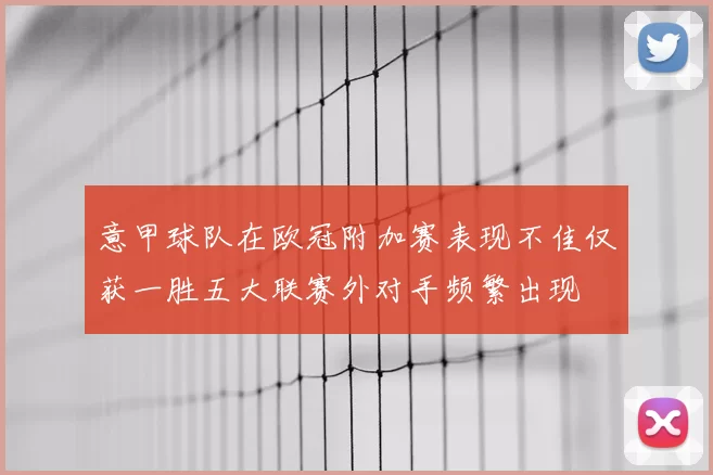 意甲球队在欧冠附加赛表现不佳仅获一胜五大联赛外对手频繁出现