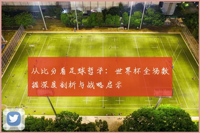 从比分看足球哲学:世界杯全场数据深度剖析与战略启示