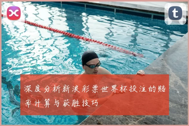 深度分析新浪彩票世界杯投注的赔率计算与获胜技巧
