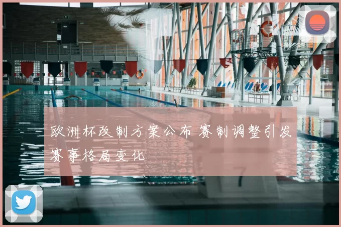 欧洲杯改制方案公布 赛制调整引发赛事格局变化