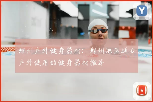 郑州户外健身器材:郑州地区适合户外使用的健身器材推荐