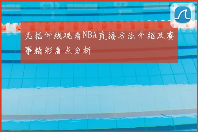 无插件线观看NBA直播方法介绍及赛事精彩看点分析
