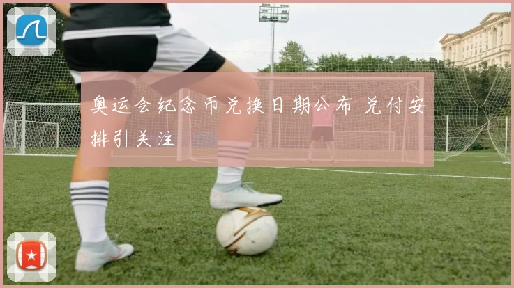 奥运会纪念币兑换日期公布 兑付安排引关注
