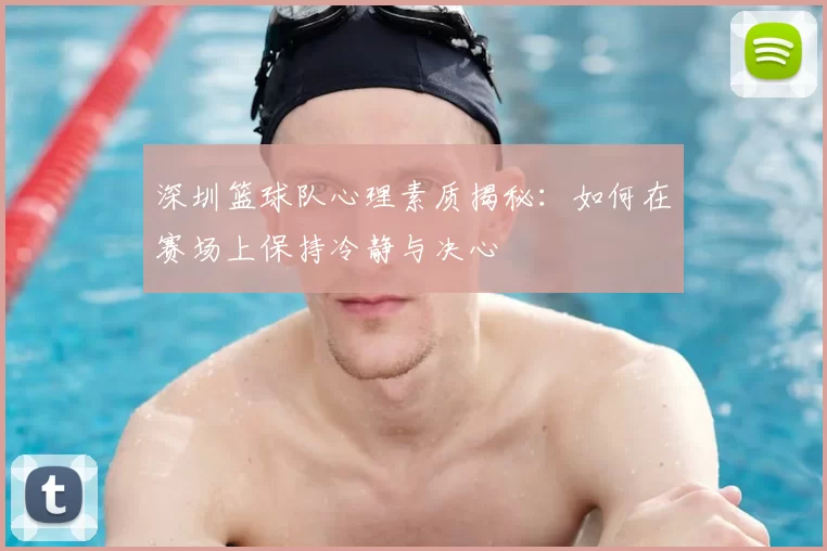 深圳篮球队心理素质揭秘：如何在赛场上保持冷静与决心