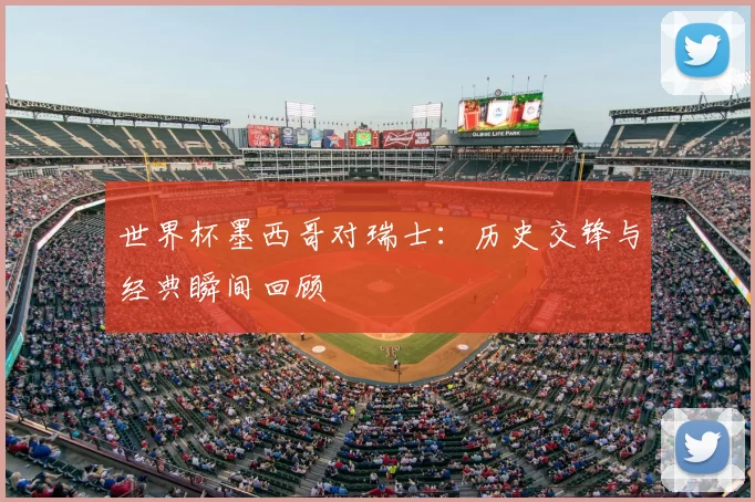 世界杯墨西哥对瑞士：历史交锋与经典瞬间回顾