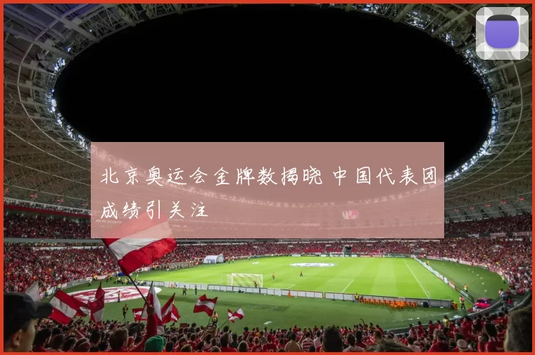 北京奥运会金牌数揭晓 中国代表团成绩引关注