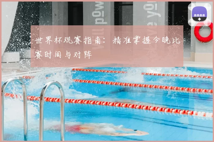世界杯观赛指南：精准掌握今晚比赛时间与对阵