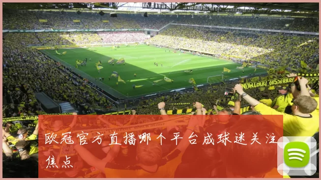 欧冠官方直播哪个平台成球迷关注焦点