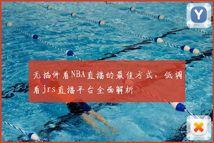 无插件看NBA直播的最佳方式,低调看jrs直播平台全面解析