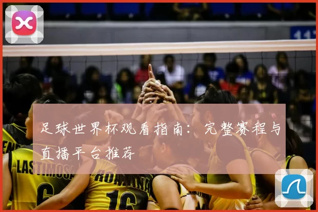 足球世界杯观看指南:完整赛程与直播平台推荐