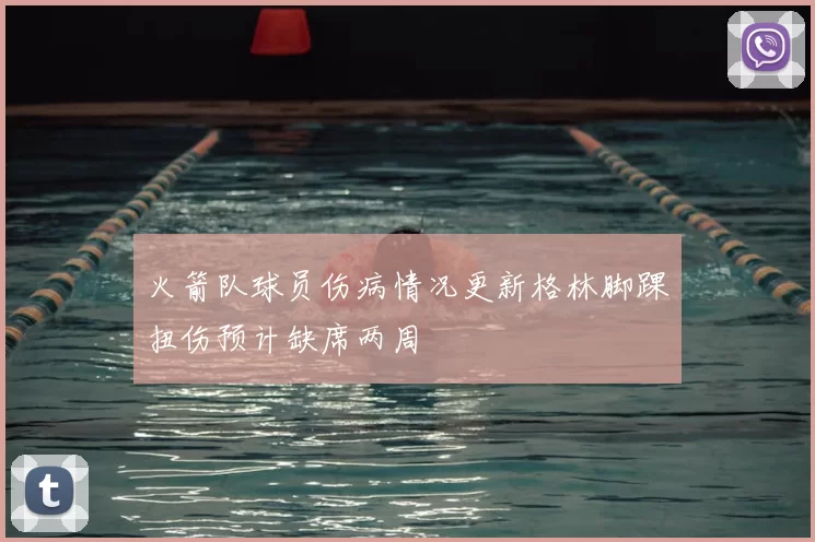 火箭队球员伤病情况更新格林脚踝扭伤预计缺席两周