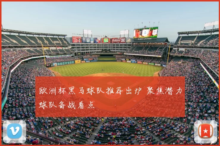 欧洲杯黑马球队推荐出炉 聚焦潜力球队备战看点