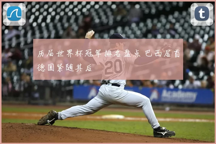 历届世界杯冠军排名盘点 巴西居首德国紧随其后