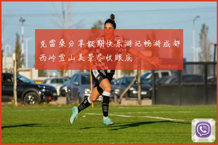克雷桑分享假期快乐游记畅游成都西岭雪山美景尽收眼底