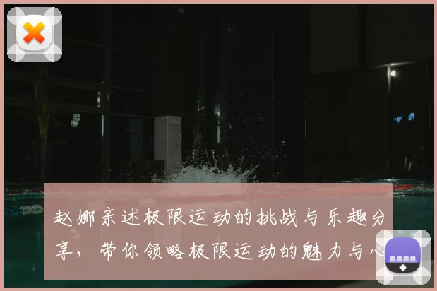 赵娜亲述极限运动的挑战与乐趣分享，带你领略极限运动的魅力与心得