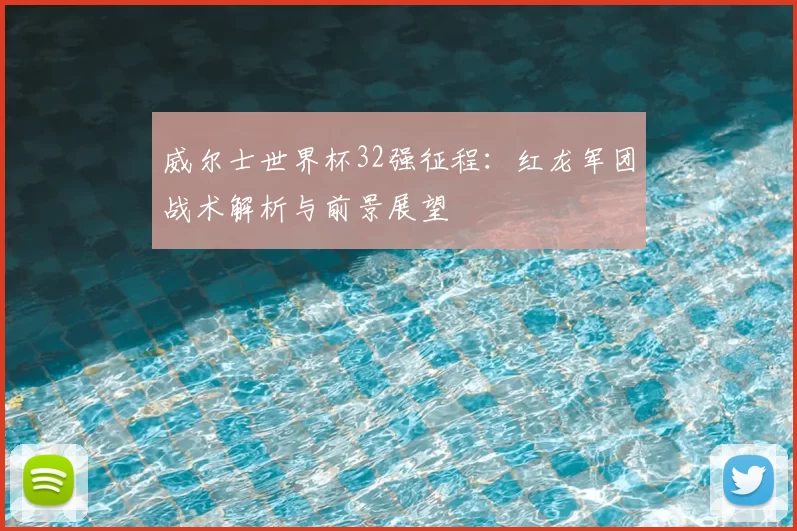 威尔士世界杯32强征程:红龙军团战术解析与前景展望