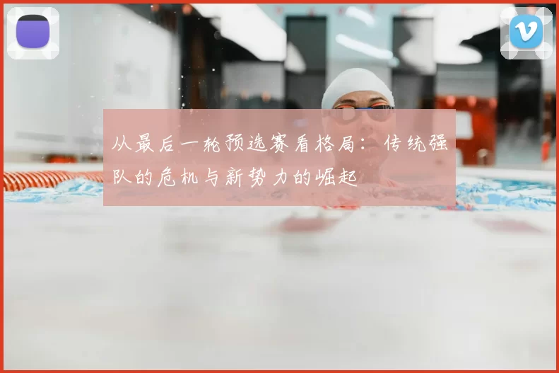 从最后一轮预选赛看格局：传统强队的危机与新势力的崛起