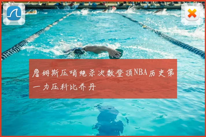 詹姆斯压哨绝杀次数登顶NBA历史第一力压科比乔丹