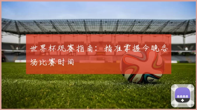 世界杯观赛指南:精准掌握今晚各场比赛时间