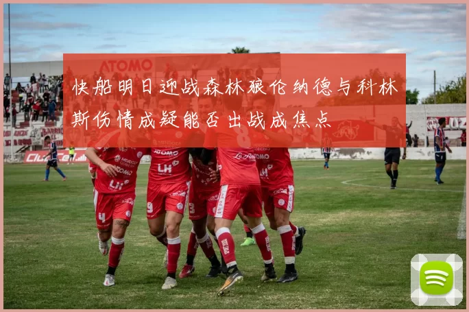 快船明日迎战森林狼伦纳德与科林斯伤情成疑能否出战成焦点