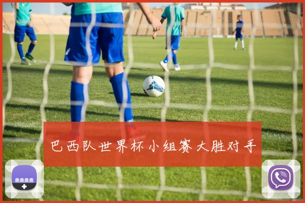 巴西队世界杯小组赛大胜对手