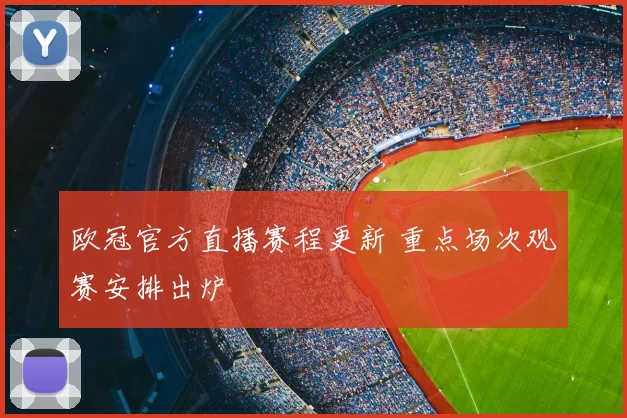 欧冠官方直播赛程更新 重点场次观赛安排出炉