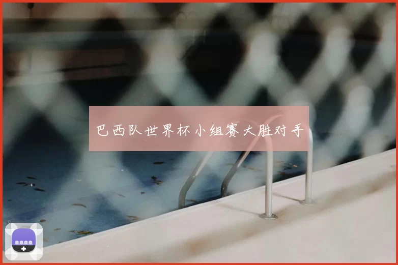 巴西队世界杯小组赛大胜对手