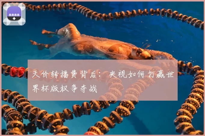 天价转播费背后:央视如何打赢世界杯版权争夺战