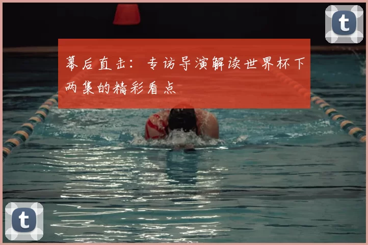 幕后直击：专访导演解读世界杯下两集的精彩看点
